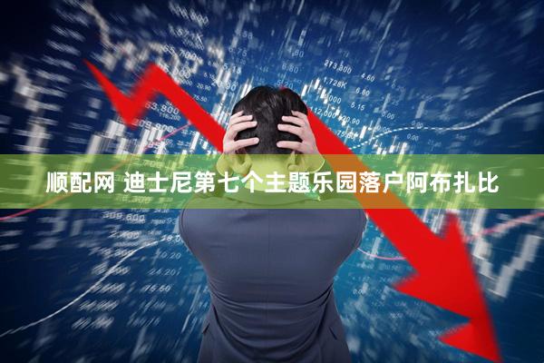 顺配网 迪士尼第七个主题乐园落户阿布扎比