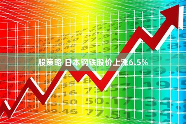 股策略 日本钢铁股价上涨6.5%