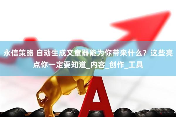 永信策略 自动生成文章器能为你带来什么？这些亮点你一定要知道_内容_创作_工具