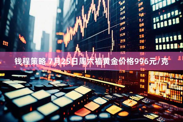 钱程策略 7月25日周六福黄金价格996元/克