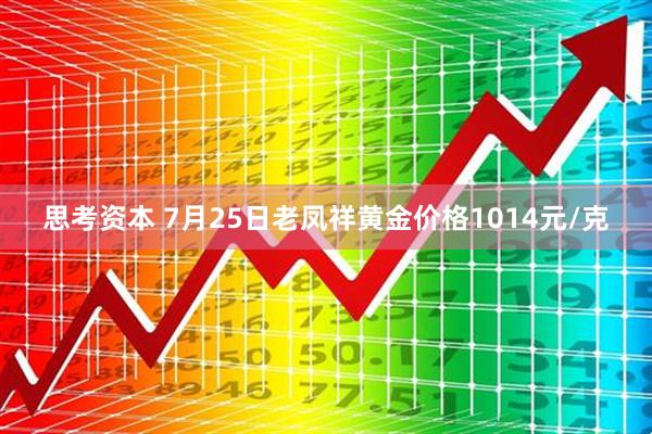 思考资本 7月25日老凤祥黄金价格1014元/克