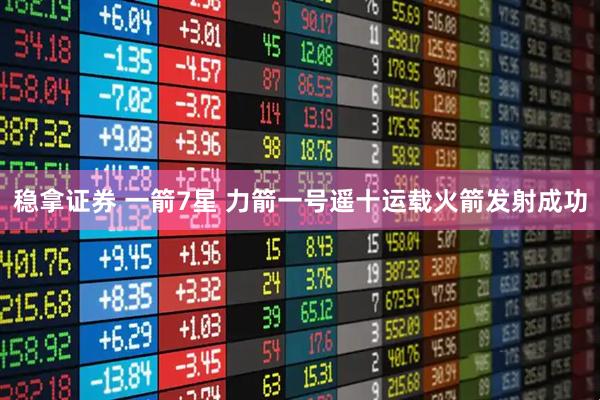 稳拿证券 一箭7星 力箭一号遥十运载火箭发射成功