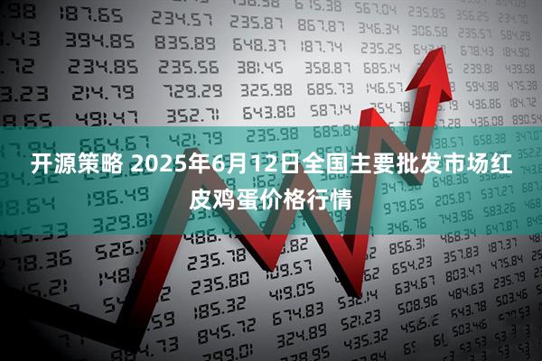 开源策略 2025年6月12日全国主要批发市场红皮鸡蛋价格行情