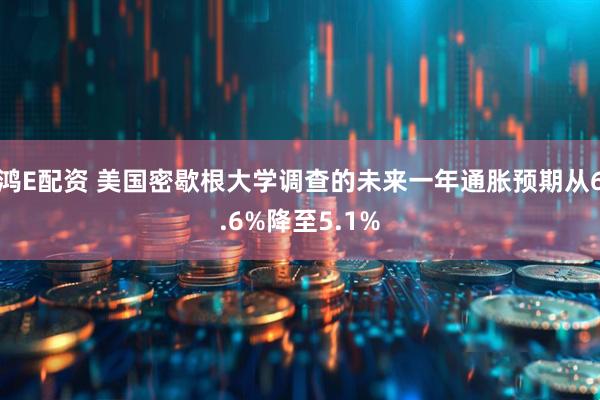 鸿E配资 美国密歇根大学调查的未来一年通胀预期从6.6%降至5.1%