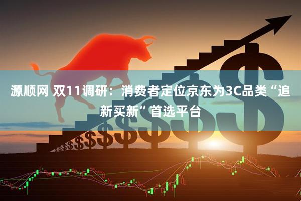 源顺网 双11调研：消费者定位京东为3C品类“追新买新”首选平台