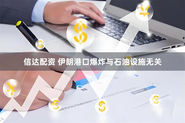 信达配资 伊朗港口爆炸与石油设施无关