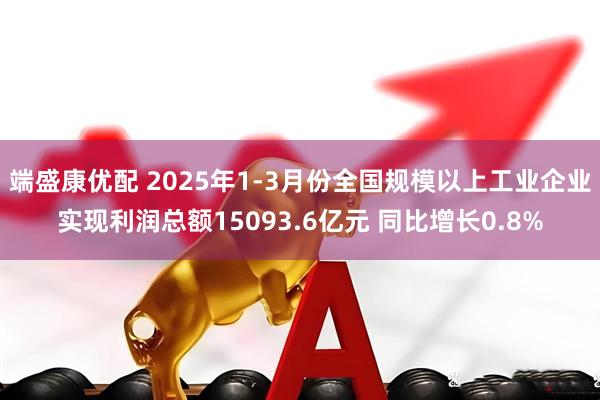 端盛康优配 2025年1-3月份全国规模以上工业企业实现利润总额15093.6亿元 同比增长0.8%