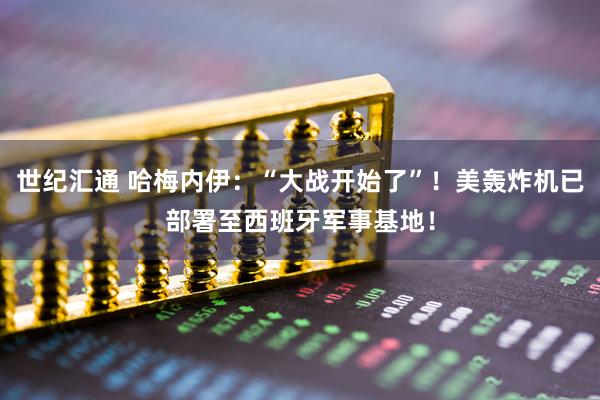 世纪汇通 哈梅内伊：“大战开始了”！美轰炸机已部署至西班牙军事基地！