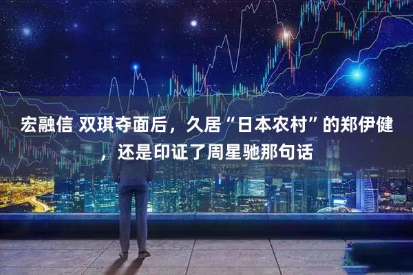 宏融信 双琪夺面后,久居“日本农村”的郑伊健,还是印证了周星驰那句话